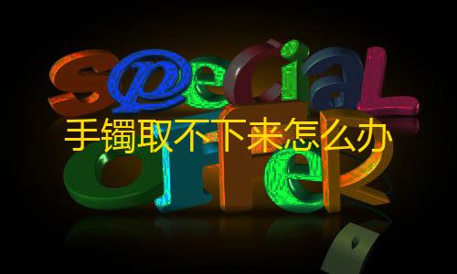 暗区小号卡网手镯取不下来怎么办